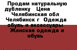 Продам натуральную дубленку › Цена ­ 2 500 - Челябинская обл., Челябинск г. Одежда, обувь и аксессуары » Женская одежда и обувь   